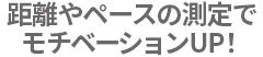 距離やペースの測定が可能